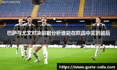 巴萨与尤文对决前瞻分析谁能在欧战中笑到最后